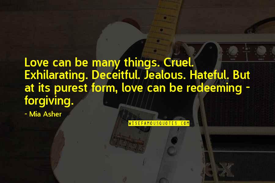 Purest Form Quotes By Mia Asher: Love can be many things. Cruel. Exhilarating. Deceitful.