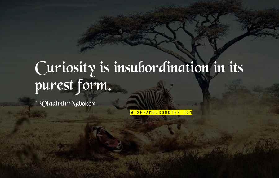 Purest Form Quotes By Vladimir Nabokov: Curiosity is insubordination in its purest form.
