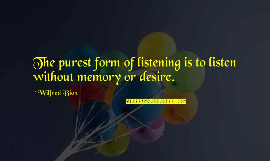 Purest Form Quotes By Wilfred Bion: The purest form of listening is to listen
