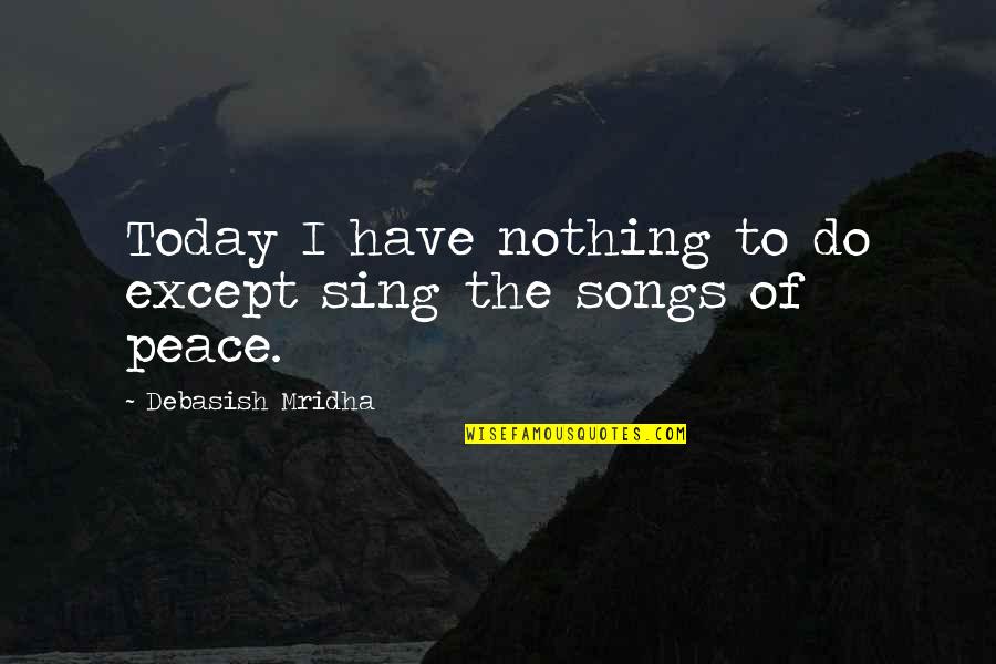 Purest Intentions Quotes By Debasish Mridha: Today I have nothing to do except sing Purest Intentions Quotes By Debasish Mridha: Today I have nothing to do except sing
