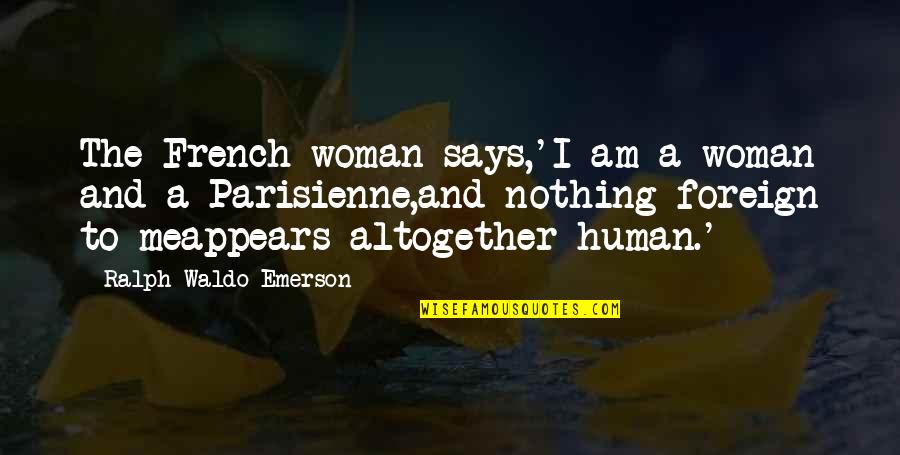 Puretech Quotes By Ralph Waldo Emerson: The French woman says,'I am a woman and Puretech Quotes By Ralph Waldo Emerson: The French woman says,'I am a woman and