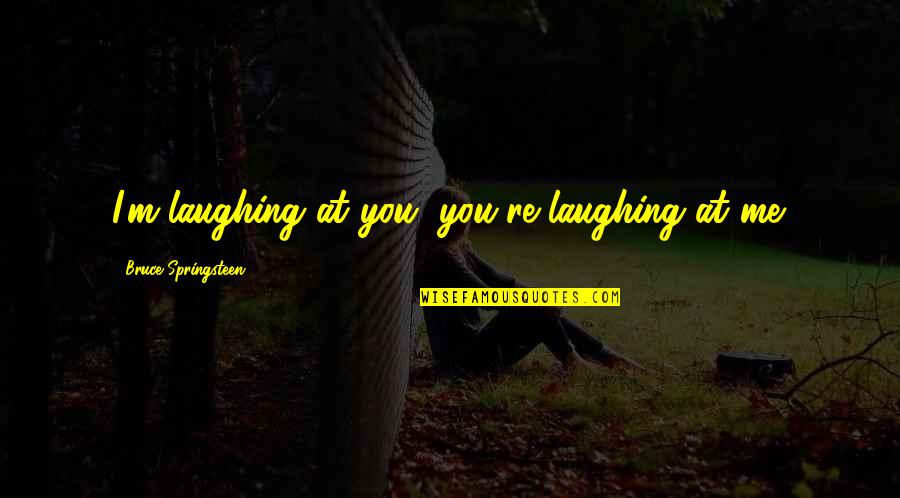 Purgative Plant Quotes By Bruce Springsteen: I'm laughing at you, you're laughing at me.