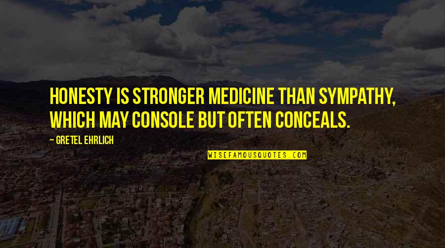 Purgatorium Awake Quotes By Gretel Ehrlich: Honesty is stronger medicine than sympathy, which may