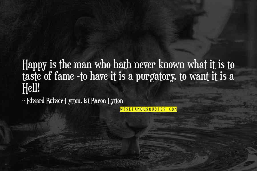 Purgatory The Quotes By Edward Bulwer-Lytton, 1st Baron Lytton: Happy is the man who hath never known Purgatory The Quotes By Edward Bulwer-Lytton, 1st Baron Lytton: Happy is the man who hath never known