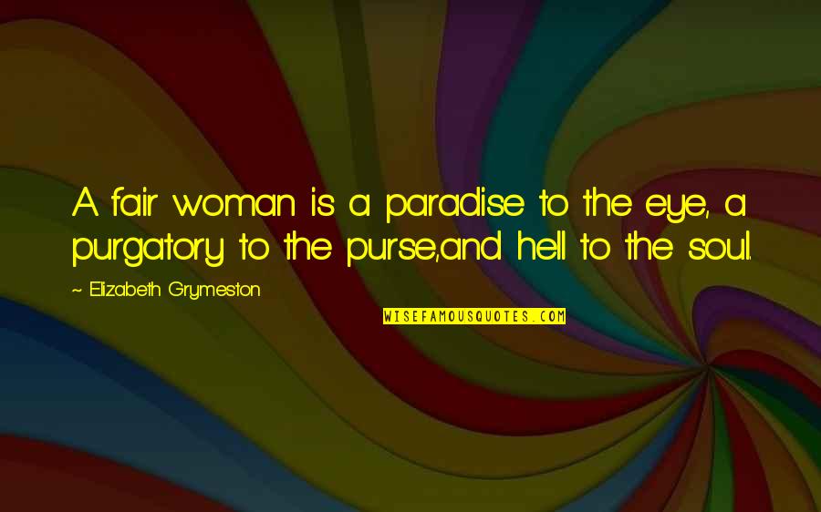 Purgatory The Quotes By Elizabeth Grymeston: A fair woman is a paradise to the Purgatory The Quotes By Elizabeth Grymeston: A fair woman is a paradise to the