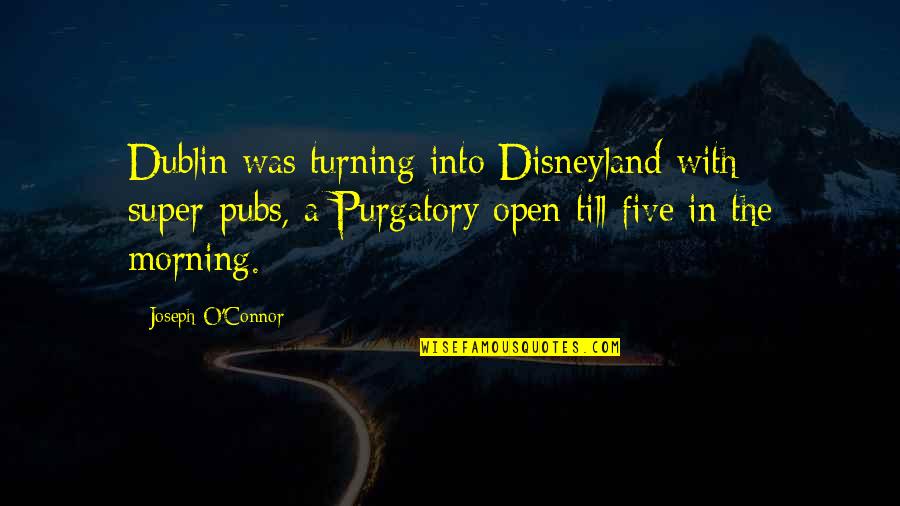 Purgatory The Quotes By Joseph O'Connor: Dublin was turning into Disneyland with super-pubs, a Purgatory The Quotes By Joseph O'Connor: Dublin was turning into Disneyland with super-pubs, a