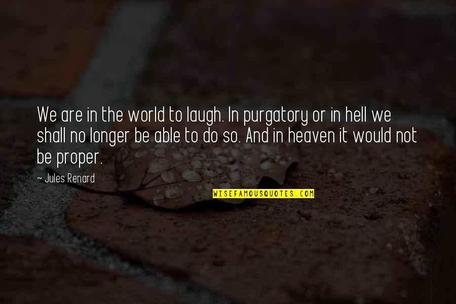 Purgatory The Quotes By Jules Renard: We are in the world to laugh. In Purgatory The Quotes By Jules Renard: We are in the world to laugh. In