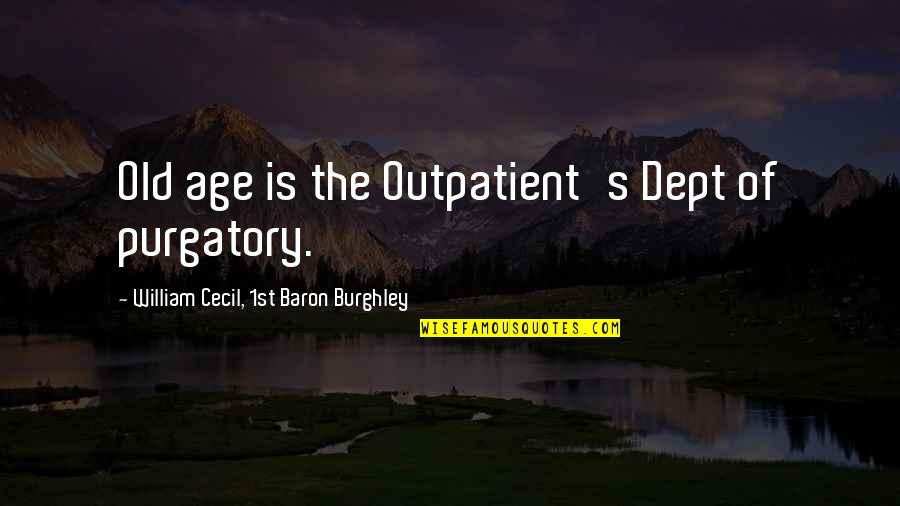 Purgatory The Quotes By William Cecil, 1st Baron Burghley: Old age is the Outpatient's Dept of purgatory. Purgatory The Quotes By William Cecil, 1st Baron Burghley: Old age is the Outpatient's Dept of purgatory.