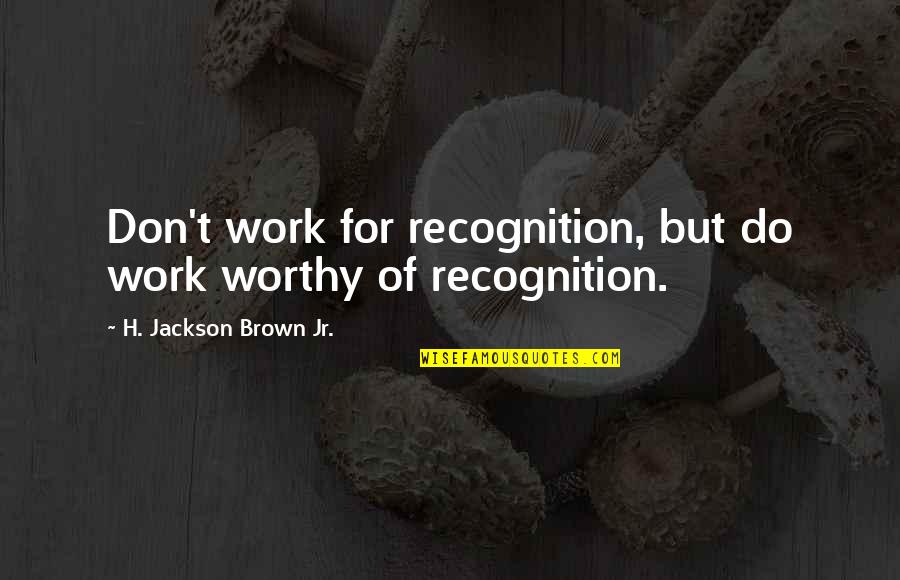 Purgatory Theory Quotes By H. Jackson Brown Jr.: Don't work for recognition, but do work worthy