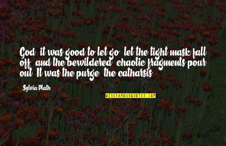Purge Mask Quotes By Sylvia Plath: God, it was good to let go, let Purge Mask Quotes By Sylvia Plath: God, it was good to let go, let