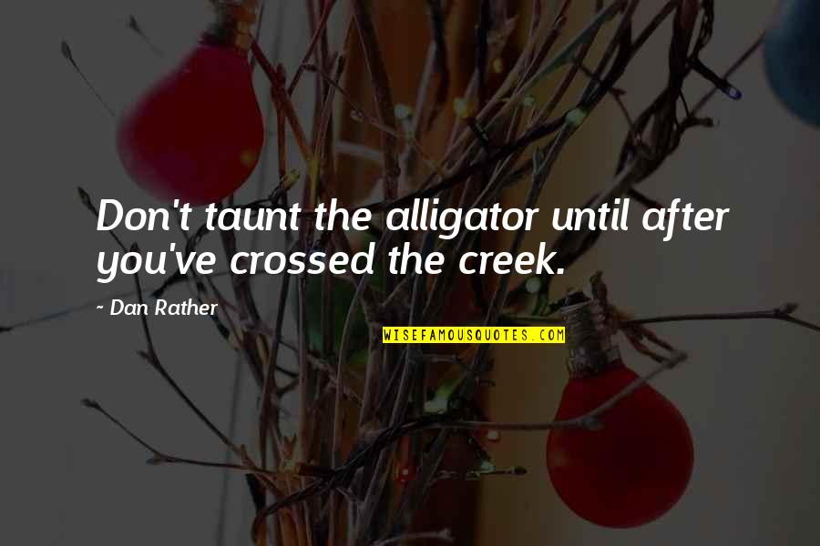Purge Quote Quotes By Dan Rather: Don't taunt the alligator until after you've crossed