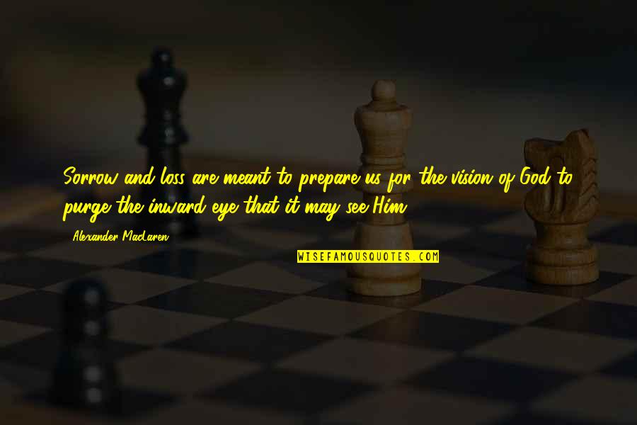 Purge Quotes By Alexander MacLaren: Sorrow and loss are meant to prepare us Purge Quotes By Alexander MacLaren: Sorrow and loss are meant to prepare us