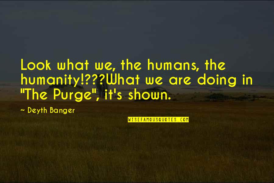 Purge Quotes By Deyth Banger: Look what we, the humans, the humanity!???What we