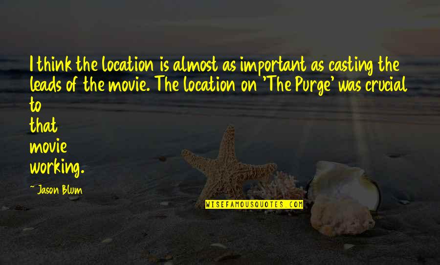 Purge Quotes By Jason Blum: I think the location is almost as important Purge Quotes By Jason Blum: I think the location is almost as important