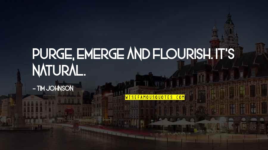 Purge Quotes By Tim Johnson: Purge, emerge and flourish. It's natural. Purge Quotes By Tim Johnson: Purge, emerge and flourish. It's natural.