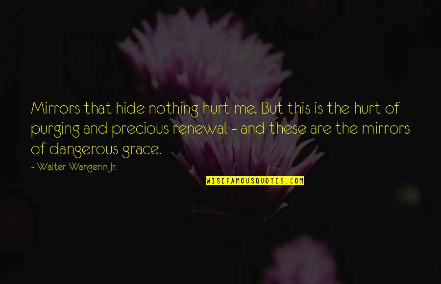 Purging Quotes By Walter Wangerin Jr.: Mirrors that hide nothing hurt me. But this Purging Quotes By Walter Wangerin Jr.: Mirrors that hide nothing hurt me. But this