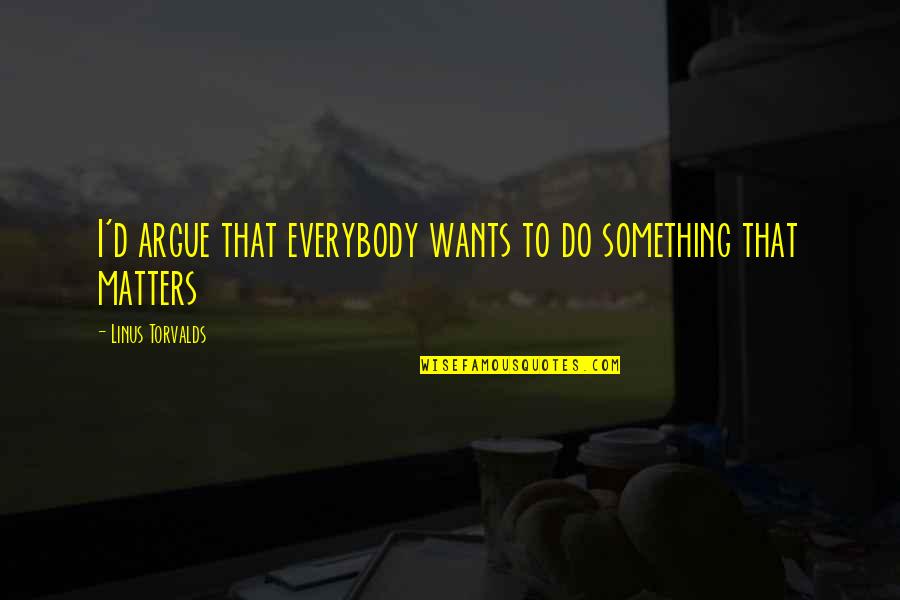 Purging The Past Quotes By Linus Torvalds: I'd argue that everybody wants to do something