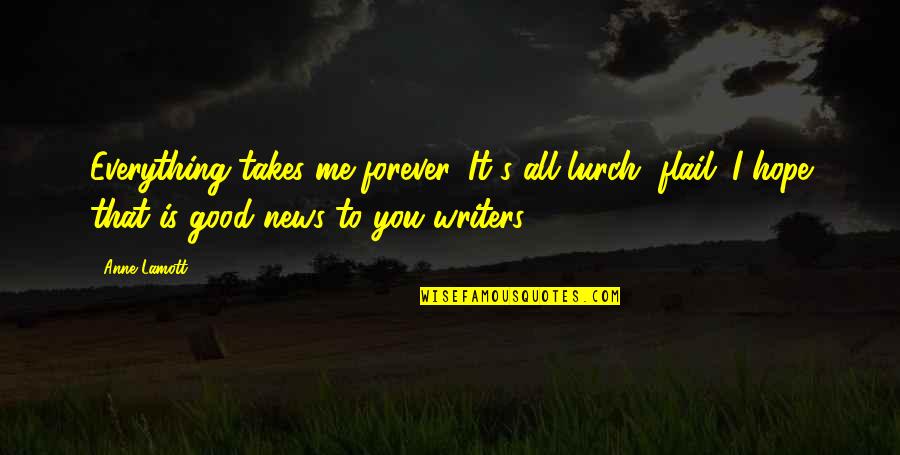 Puricele In Ureche Quotes By Anne Lamott: Everything takes me forever. It's all lurch, flail. Puricele In Ureche Quotes By Anne Lamott: Everything takes me forever. It's all lurch, flail.