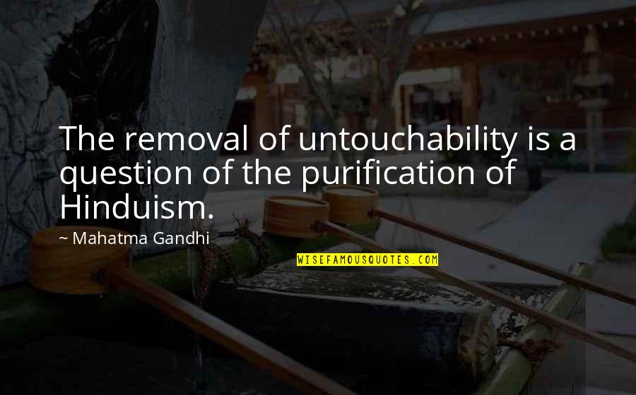 Purification Quotes By Mahatma Gandhi: The removal of untouchability is a question of