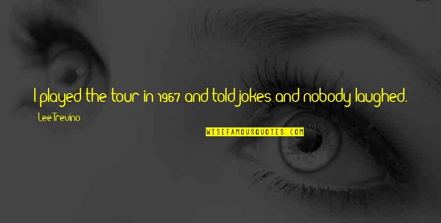 Purification Quotes Quotes By Lee Trevino: I played the tour in 1967 and told Purification Quotes Quotes By Lee Trevino: I played the tour in 1967 and told