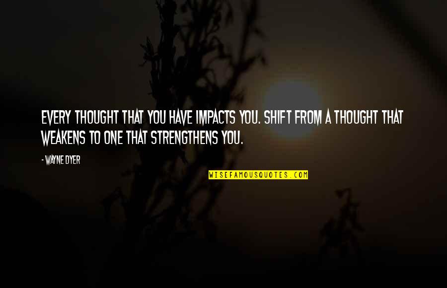 Purifications Quotes By Wayne Dyer: Every thought that you have impacts you. Shift Purifications Quotes By Wayne Dyer: Every thought that you have impacts you. Shift