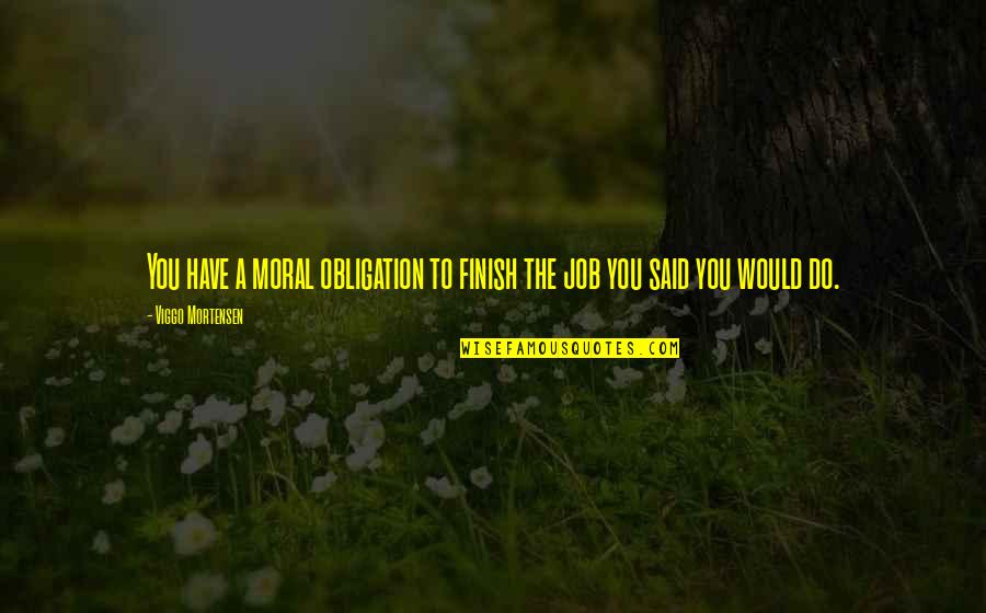 Purifier Grim Quotes By Viggo Mortensen: You have a moral obligation to finish the Purifier Grim Quotes By Viggo Mortensen: You have a moral obligation to finish the