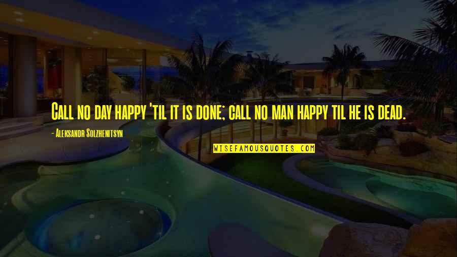 Purifier Quotes By Aleksandr Solzhenitsyn: Call no day happy 'til it is done; Purifier Quotes By Aleksandr Solzhenitsyn: Call no day happy 'til it is done;