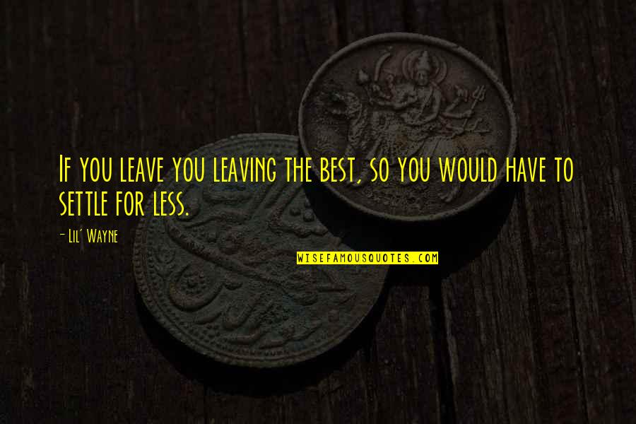 Purifier Quotes By Lil' Wayne: If you leave you leaving the best, so