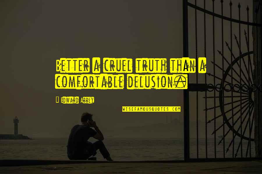 Purifiy Quotes By Edward Abbey: Better a cruel truth than a comfortable delusion.