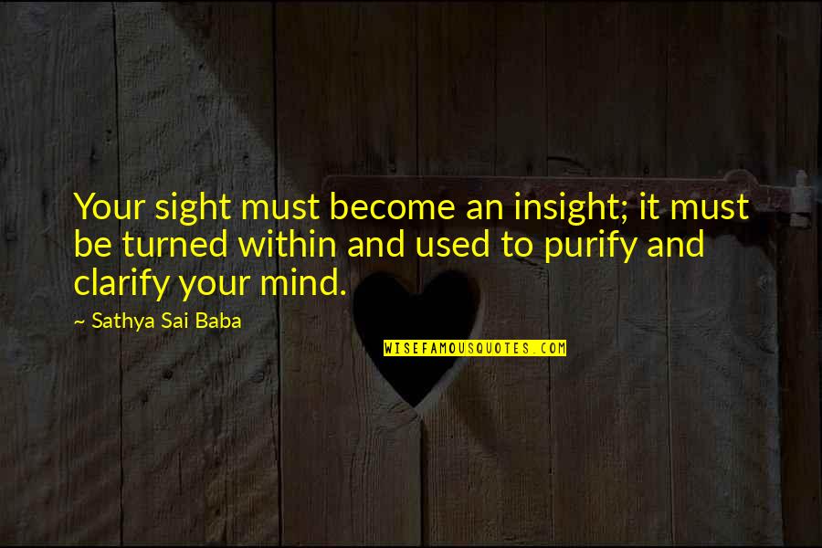 Purify Mind Quotes By Sathya Sai Baba: Your sight must become an insight; it must