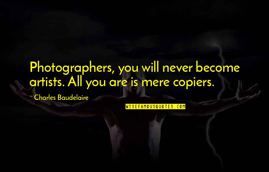 Purify My Heart Quotes By Charles Baudelaire: Photographers, you will never become artists. All you