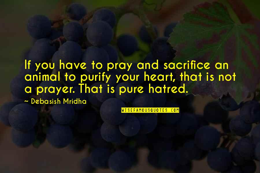 Purify Quotes By Debasish Mridha: If you have to pray and sacrifice an