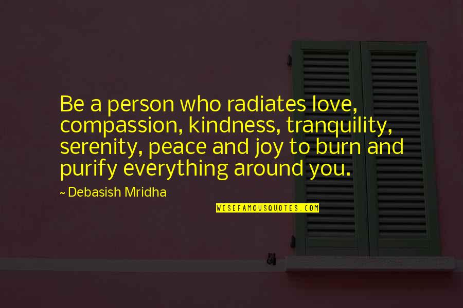 Purify Quotes By Debasish Mridha: Be a person who radiates love, compassion, kindness,