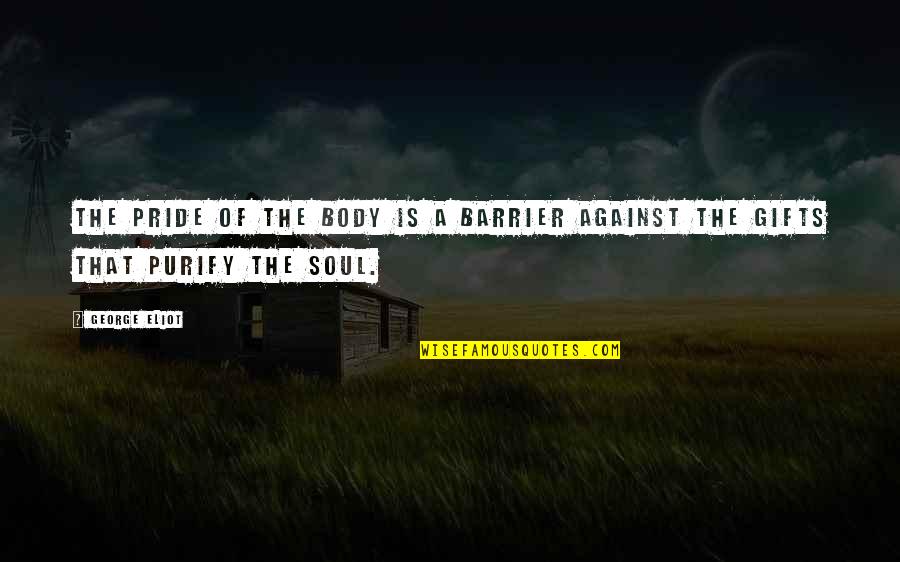 Purify Quotes By George Eliot: The pride of the body is a barrier