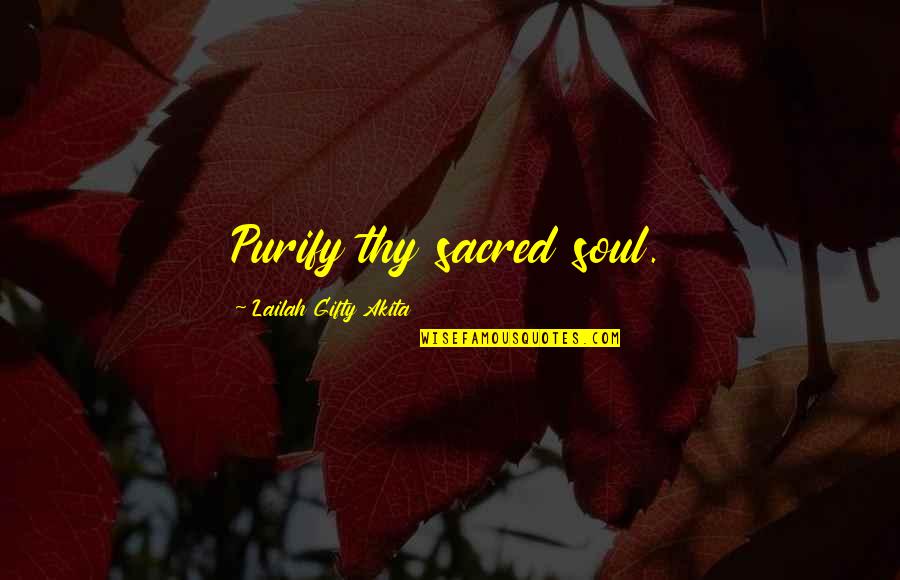 Purify Quotes By Lailah Gifty Akita: Purify thy sacred soul.