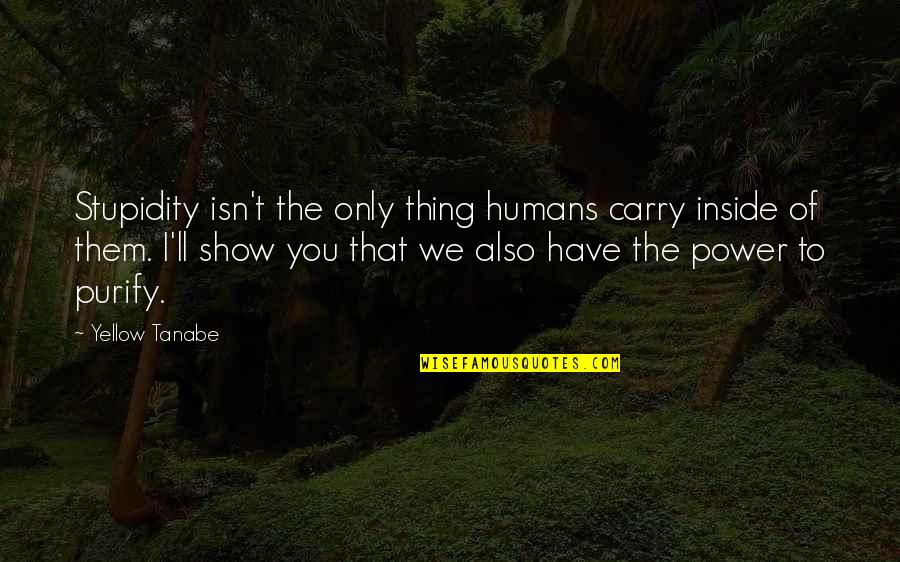 Purify Quotes By Yellow Tanabe: Stupidity isn't the only thing humans carry inside