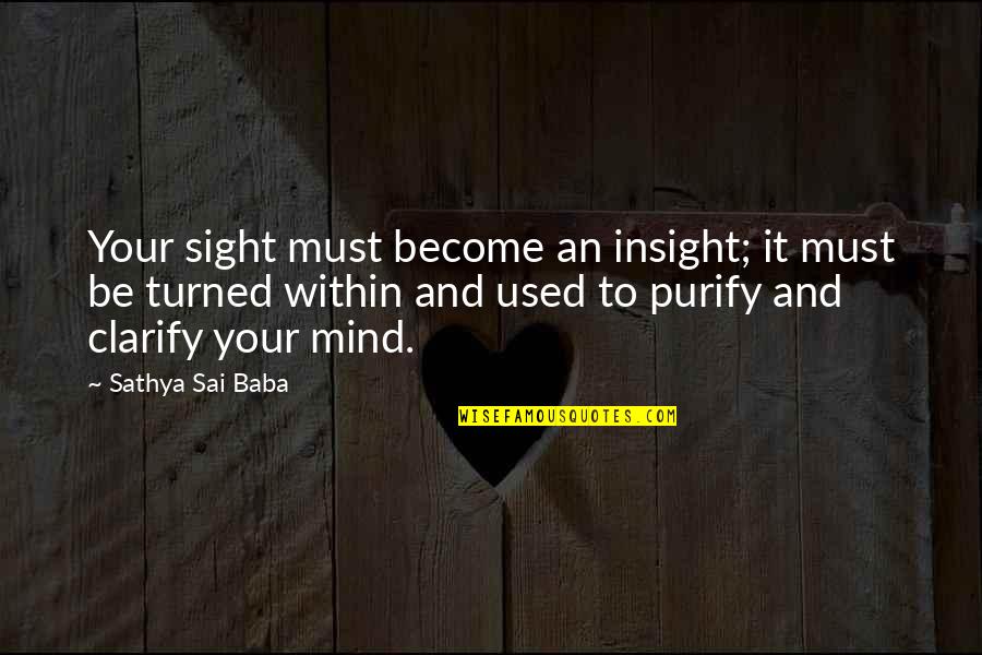 Purify Your Mind Quotes By Sathya Sai Baba: Your sight must become an insight; it must Purify Your Mind Quotes By Sathya Sai Baba: Your sight must become an insight; it must