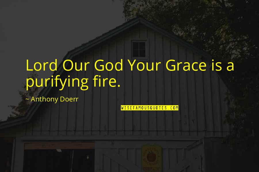 Purifying Quotes By Anthony Doerr: Lord Our God Your Grace is a purifying Purifying Quotes By Anthony Doerr: Lord Our God Your Grace is a purifying