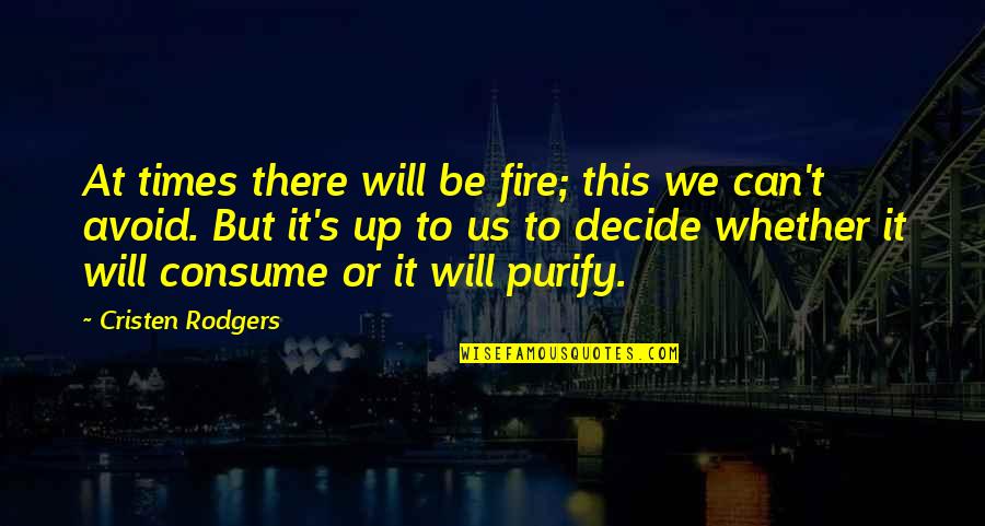 Purifying Quotes By Cristen Rodgers: At times there will be fire; this we Purifying Quotes By Cristen Rodgers: At times there will be fire; this we