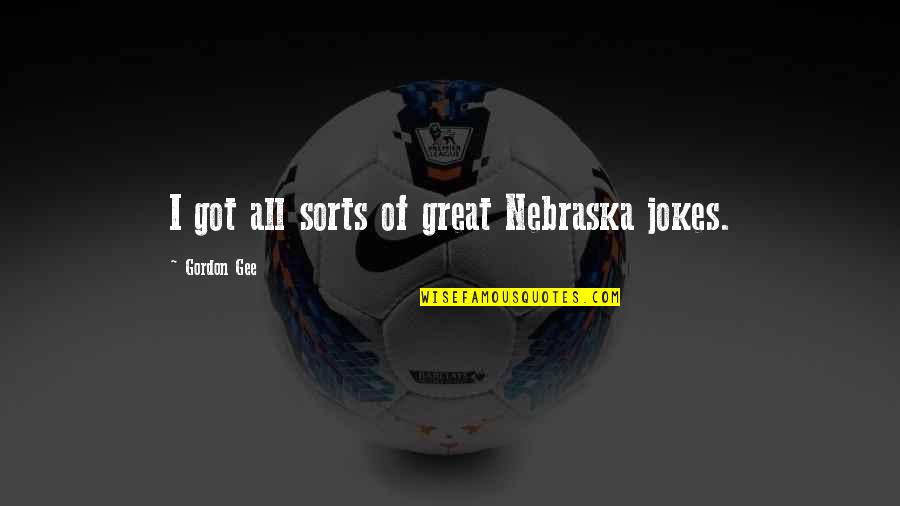 Purihin Ka Quotes By Gordon Gee: I got all sorts of great Nebraska jokes. Purihin Ka Quotes By Gordon Gee: I got all sorts of great Nebraska jokes.
