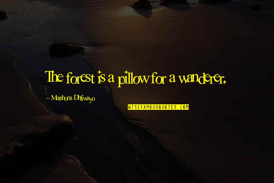 Purihin Ka Quotes By Matshona Dhliwayo: The forest is a pillow for a wanderer. Purihin Ka Quotes By Matshona Dhliwayo: The forest is a pillow for a wanderer.