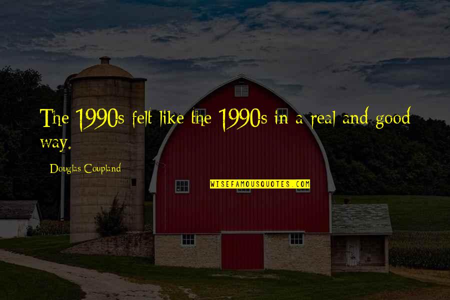 Purihin Pangalan Quotes By Douglas Coupland: The 1990s felt like the 1990s in a Purihin Pangalan Quotes By Douglas Coupland: The 1990s felt like the 1990s in a