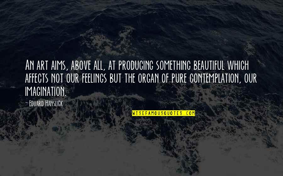 Purihin Pangalan Quotes By Eduard Hanslick: An art aims, above all, at producing something
