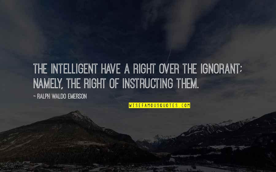 Purihin Pangalan Quotes By Ralph Waldo Emerson: The intelligent have a right over the ignorant; Purihin Pangalan Quotes By Ralph Waldo Emerson: The intelligent have a right over the ignorant;