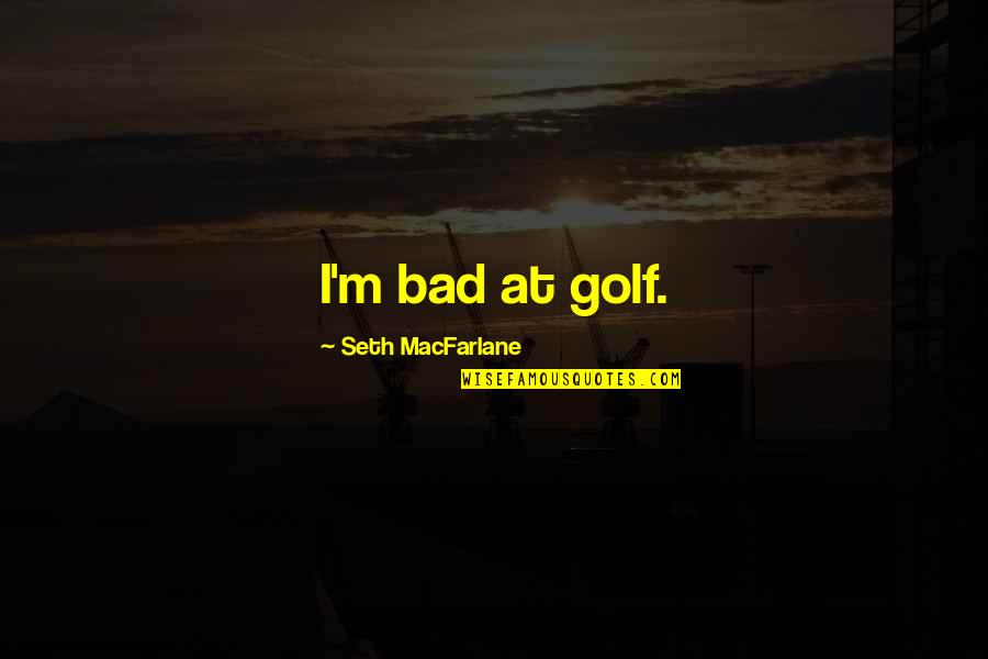 Purini Glider Quotes By Seth MacFarlane: I'm bad at golf.