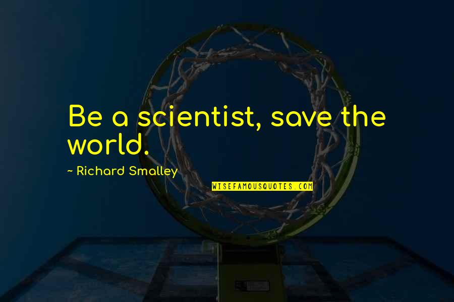Purinix Quotes By Richard Smalley: Be a scientist, save the world.