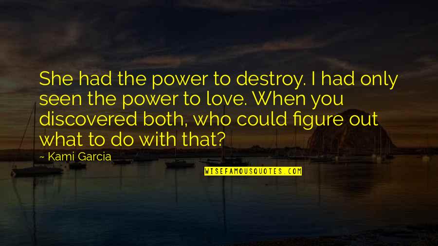 Puriopod Quotes By Kami Garcia: She had the power to destroy. I had