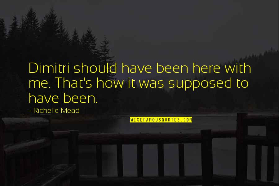Purista Quotes By Richelle Mead: Dimitri should have been here with me. That's