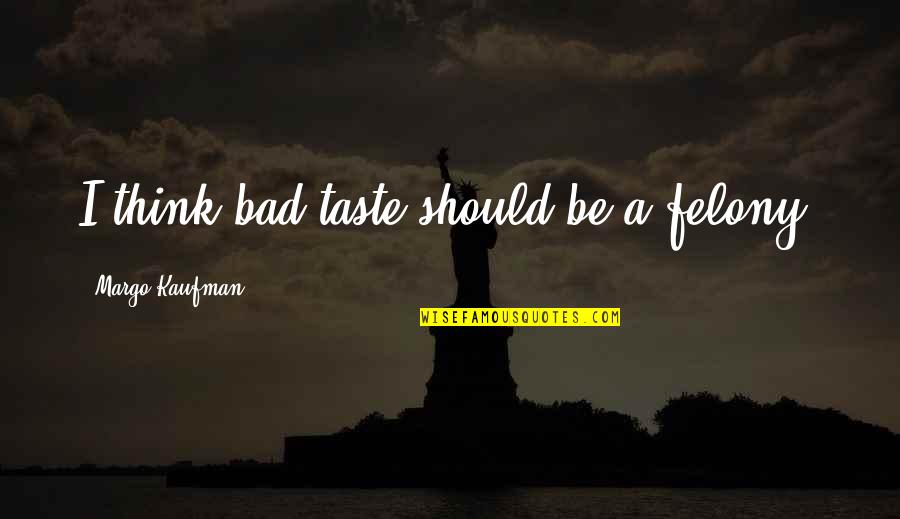 Purit Nok Fogalma Quotes By Margo Kaufman: I think bad taste should be a felony. Purit Nok Fogalma Quotes By Margo Kaufman: I think bad taste should be a felony.