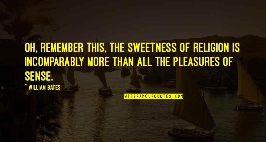 Puritan Life Quotes By William Bates: Oh, remember this, the sweetness of religion is